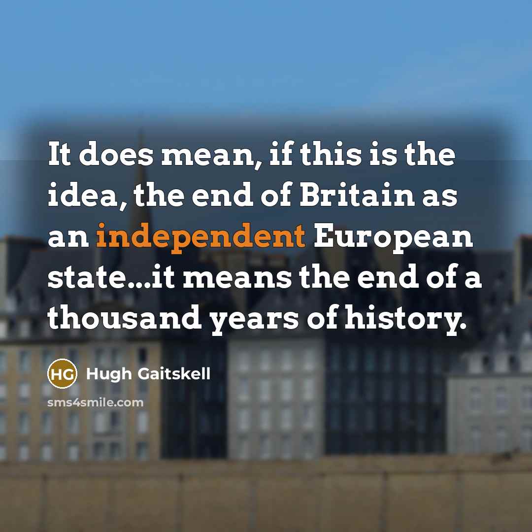 “It does mean, if this is the idea, the end of Britain as an independent European state...it means the end of a thousand years of history.” quote by Hugh Gaitskell