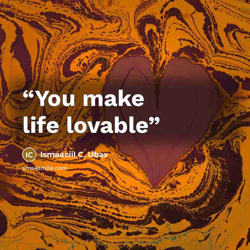 “You make life lovable” quote by Ismaaciil C. Ubax