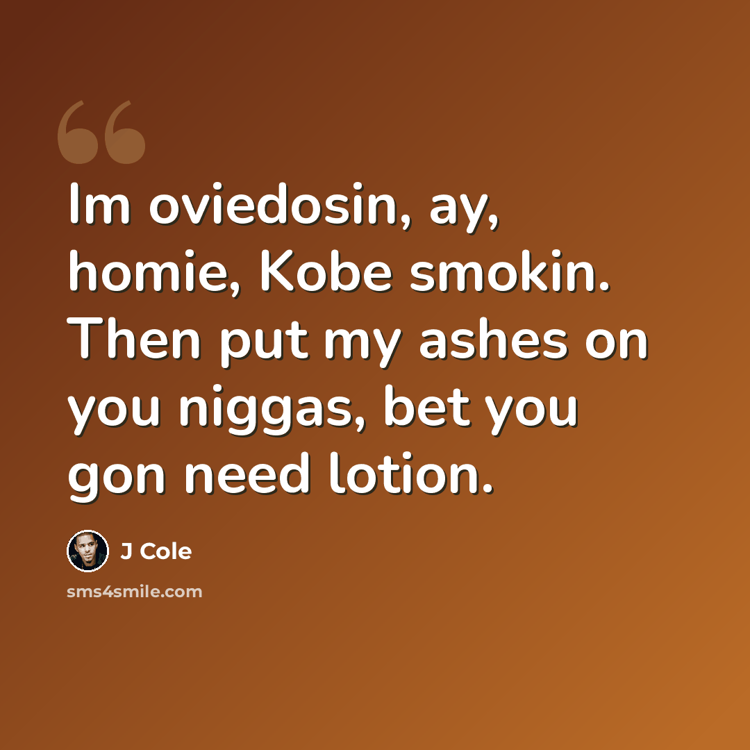 “Im oviedosin, ay, homie, Kobe smokin. Then put my ashes on you niggas, bet you gon need lotion.” quote by J Cole