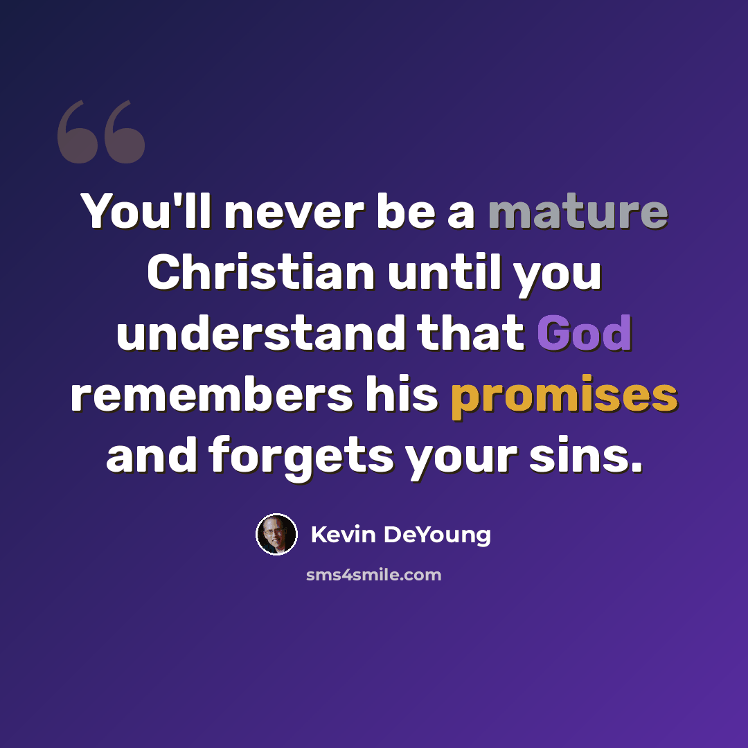 “You'll never be a mature Christian until you understand that God remembers his promises and forgets your sins.” quote by Kevin DeYoung