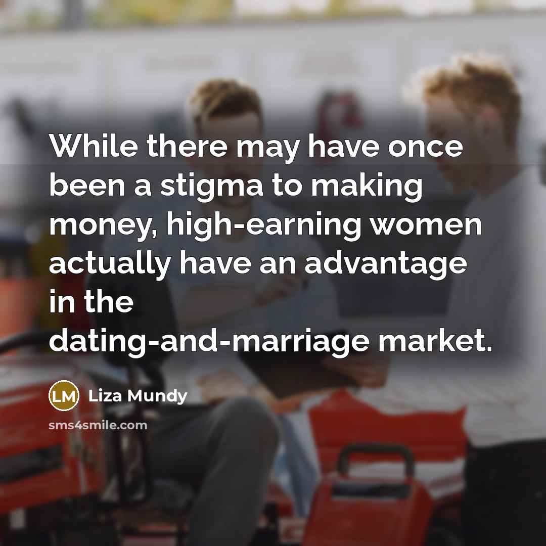 “While there may have once been a stigma to making money, high-earning women actually have an advantage in the dating-and-marriage market.” quote by Liza Mundy