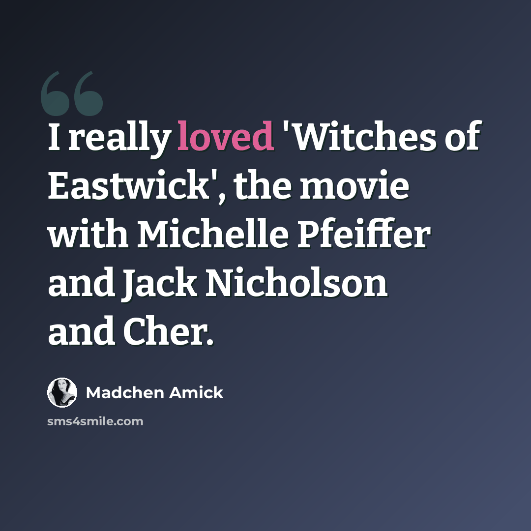 “I really loved 'Witches of Eastwick', the movie with Michelle Pfeiffer and Jack Nicholson and Cher.” quote by Madchen Amick