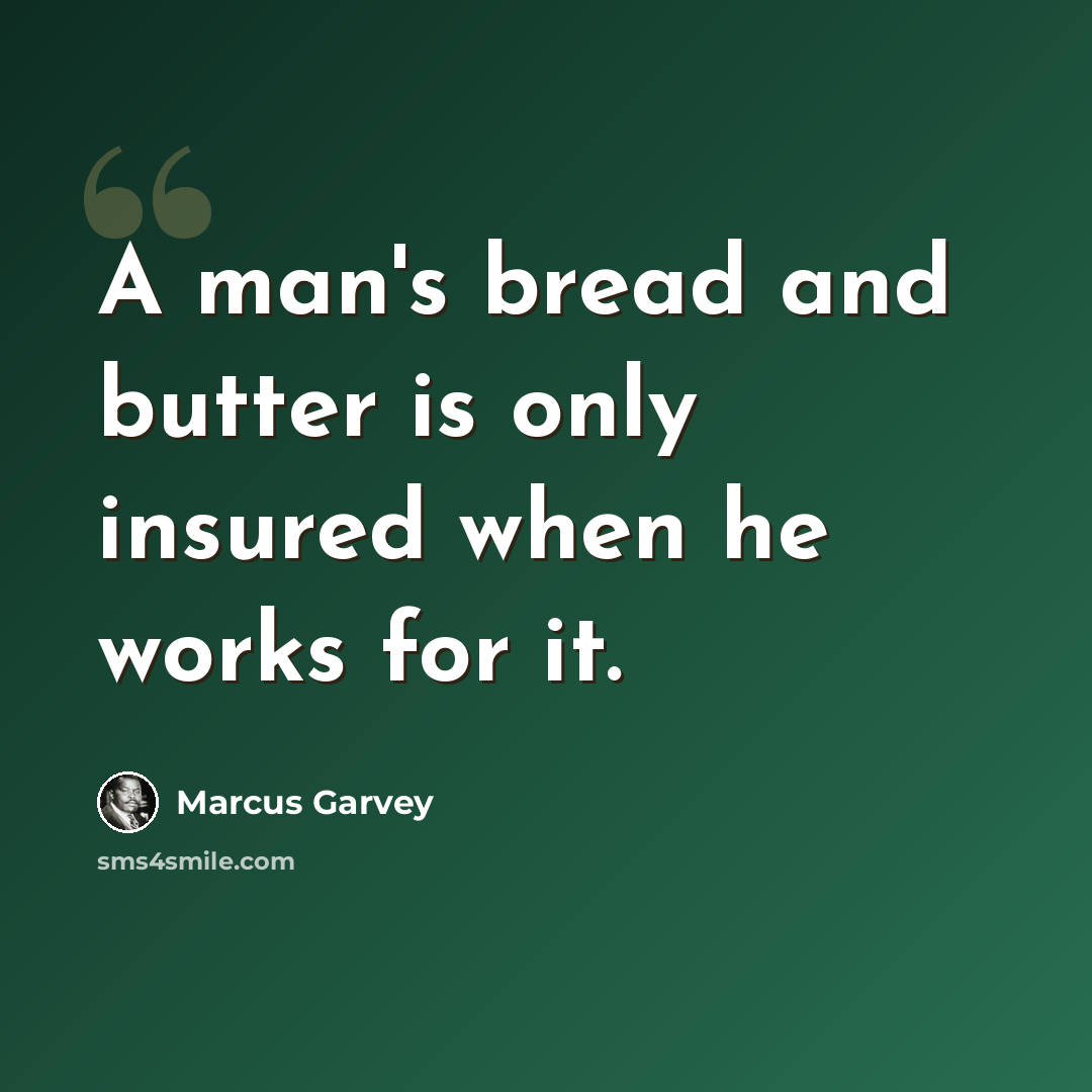 “A man's bread and butter is only insured when he works for it.” quote by Marcus Garvey