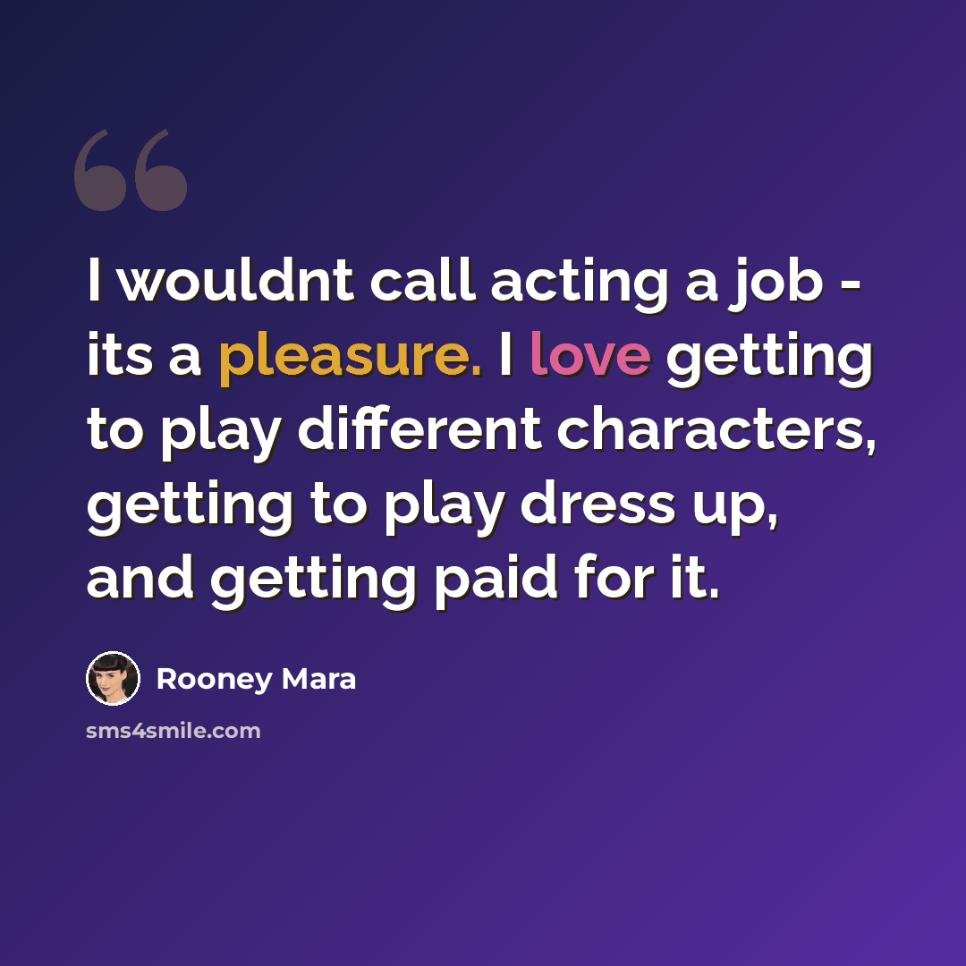 “I wouldnt call acting a job - its a pleasure. I love getting to play different characters, getting to play dress up, and getting paid for it.” quote by Rooney Mara