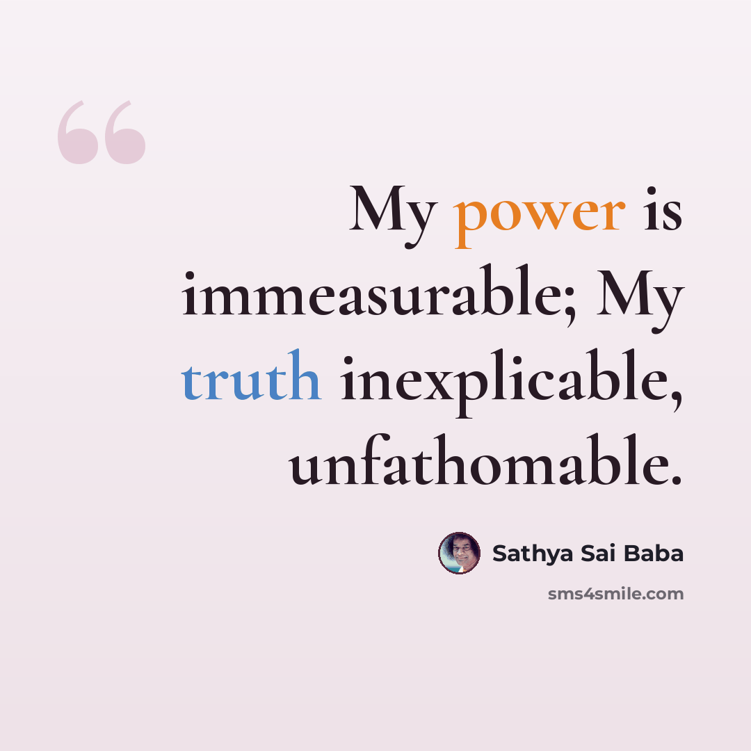 “My power is immeasurable; My truth inexplicable, unfathomable.” quote by Sathya Sai Baba