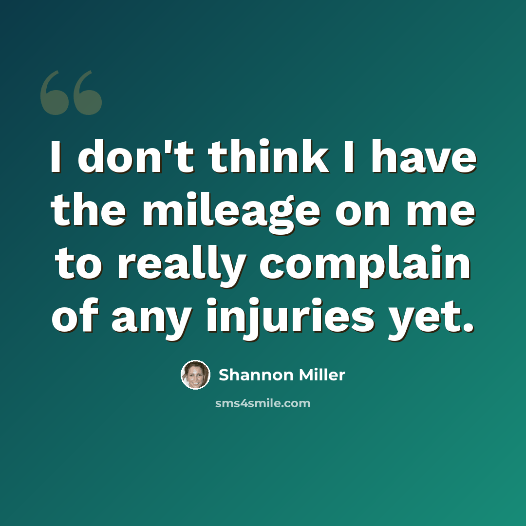 “I don't think I have the mileage on me to really complain of any injuries yet.” quote by Shannon Miller