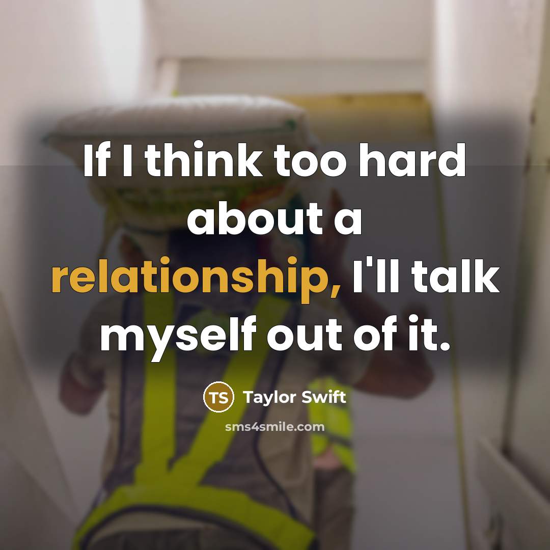 “If I think too hard about a relationship, I'll talk myself out of it.” quote by Taylor Swift