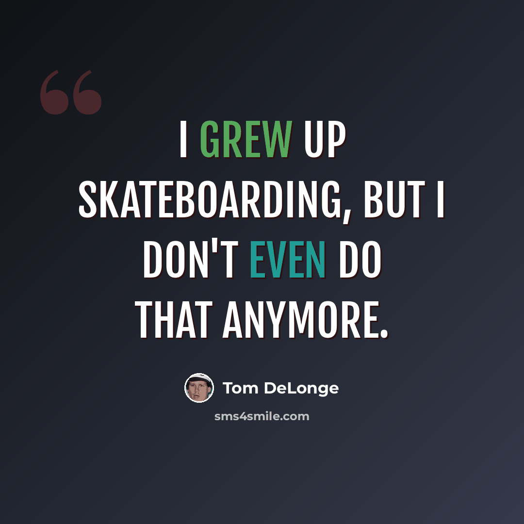 “I grew up skateboarding, but I don't even do that anymore.” quote by Tom DeLonge