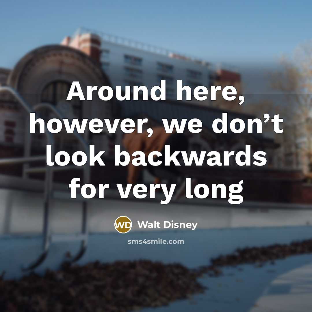 “Around here, however, we don’t look backwards for very long” quote by Walt Disney