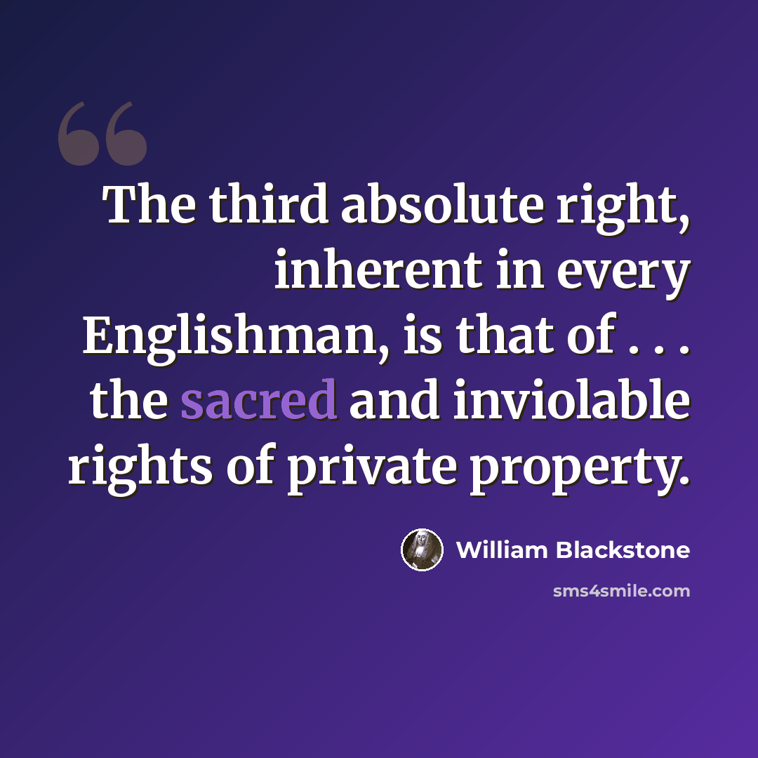 “The third absolute right, inherent in every Englishman, is that of . . . the sacred and inviolable rights of private property.” quote by William Blackstone