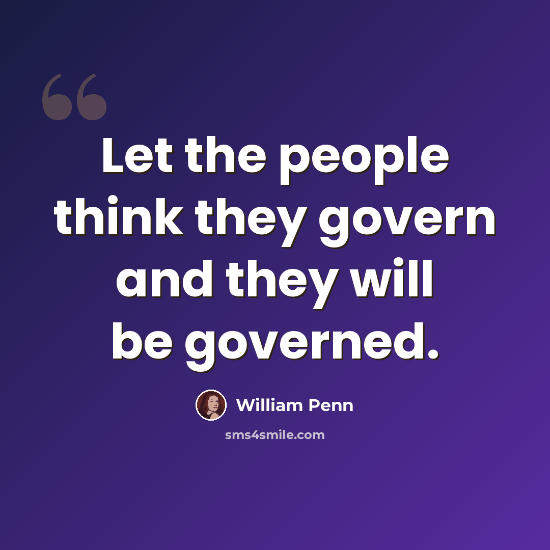 “Let the people think they govern and they will be governed.” quote by William Penn