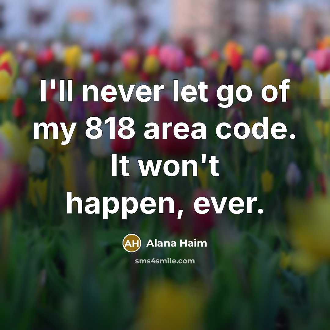 “I'll never let go of my 818 area code. It won't happen, ever.” quote by Alana Haim
