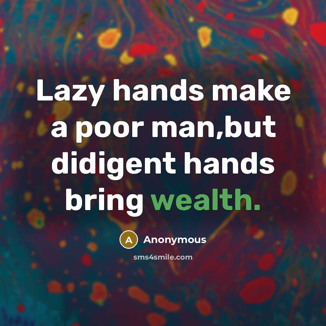 “Lazy hands make a poor man,but didigent hands bring wealth.” quote by Anonymous
