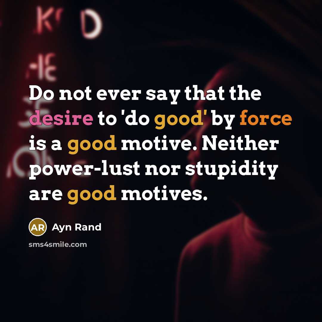 “Do not ever say that the desire to 'do good' by force is a good motive. Neither power-lust nor stupidity are good motives.” quote by Ayn Rand