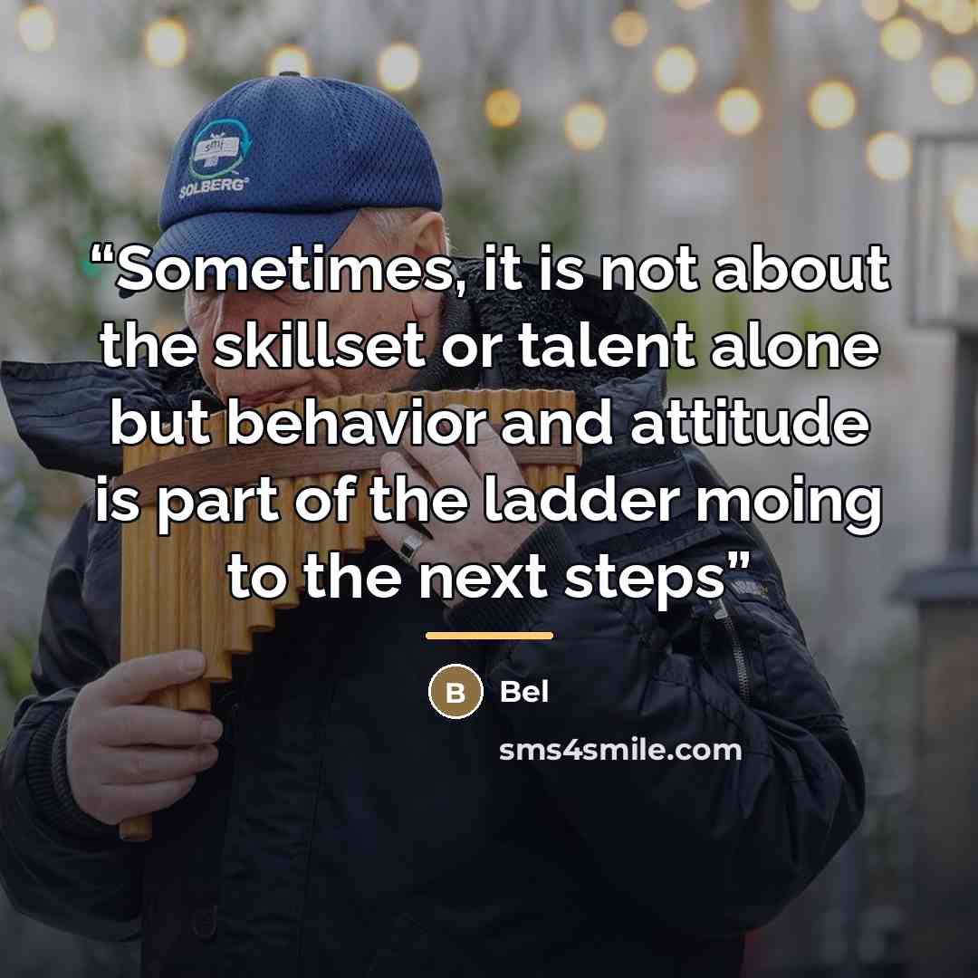 “Sometimes, it is not about the skillset or talent alone but behavior and attitude is part of the ladder moing to the next steps” quote by Bel