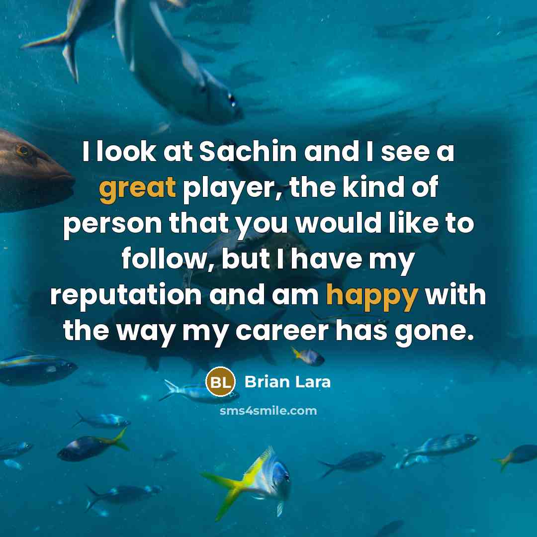 “I look at Sachin and I see a great player, the kind of person that you would like to follow, but I have my reputation and am happy with the way my career has gone.” quote by Brian Lara