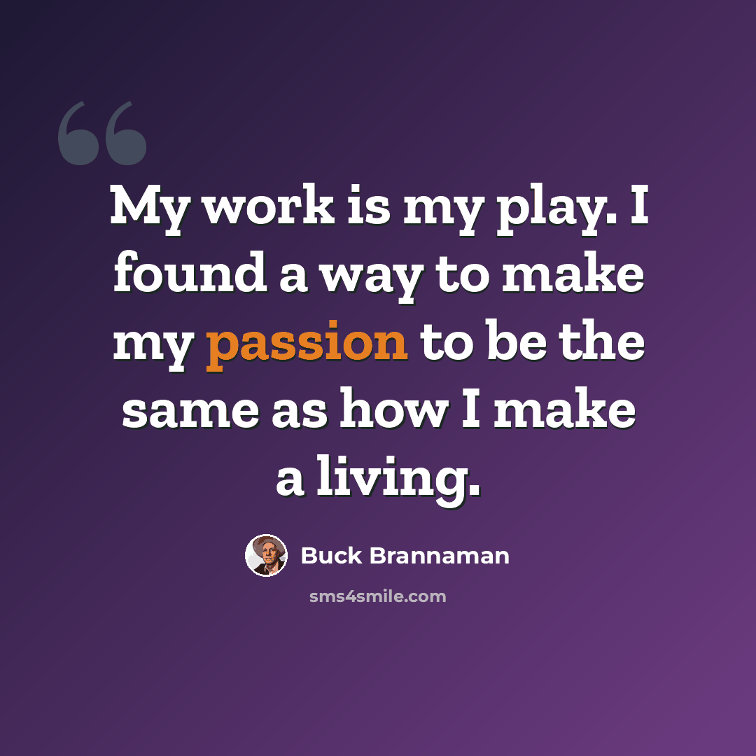 “My work is my play. I found a way to make my passion to be the same as how I make a living.” quote by Buck Brannaman