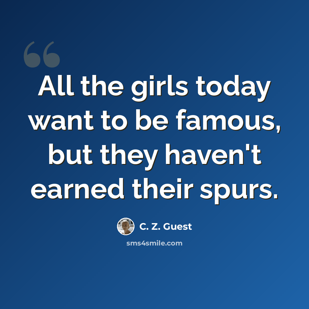 “All the girls today want to be famous, but they haven't earned their spurs.” quote by C. Z. Guest