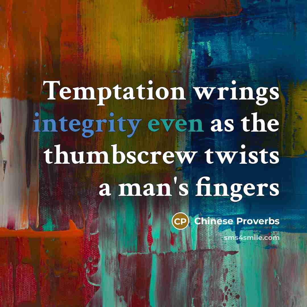 “Temptation wrings integrity even as the thumbscrew twists a man's fingers” quote by Chinese Proverbs