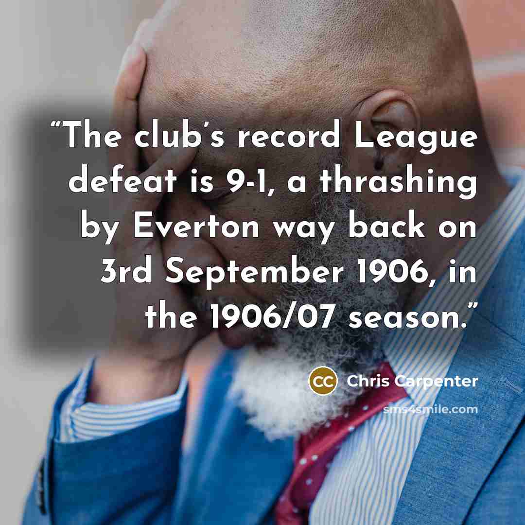 “The club’s record League defeat is 9-1, a thrashing by Everton way back on 3rd September 1906, in the 1906/07 season.” quote by Chris Carpenter