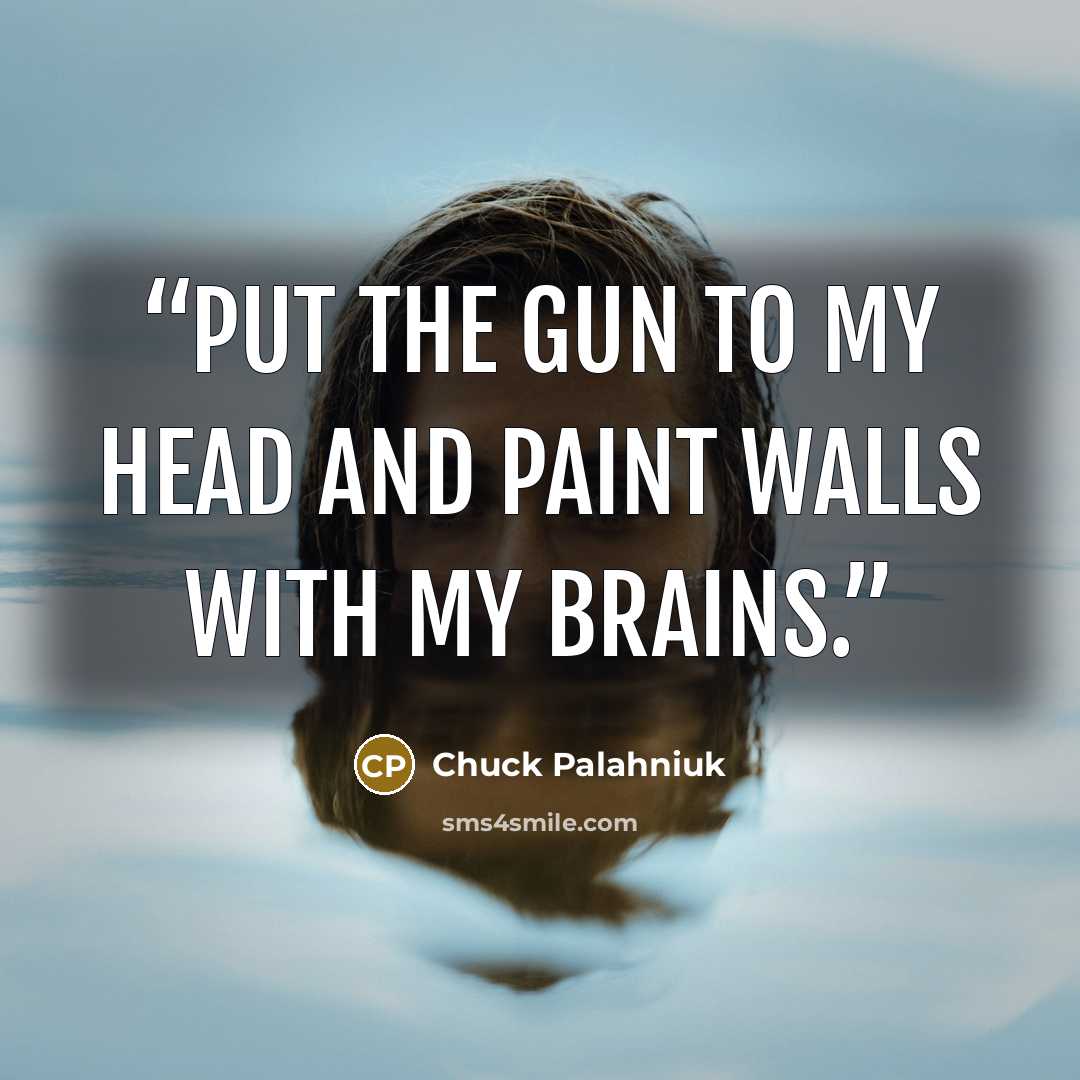“Put the gun to my head and paint walls with my brains.” quote by Chuck Palahniuk