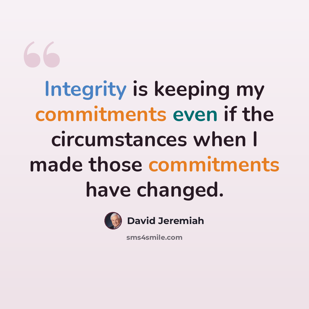“Integrity is keeping my commitments even if the circumstances when I made those commitments have changed.” quote by David Jeremiah