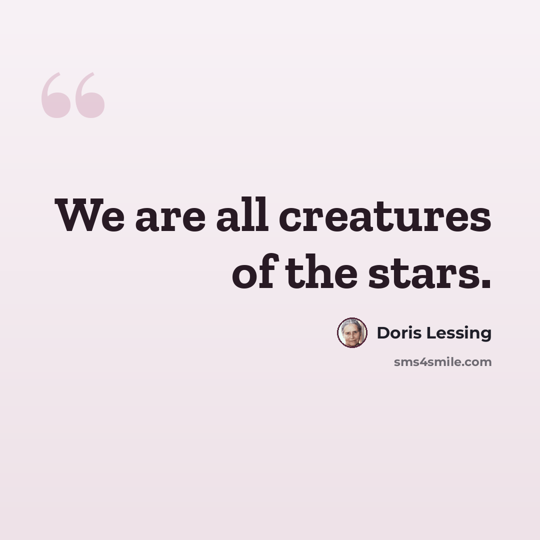 “We are all creatures of the stars.” quote by Doris Lessing