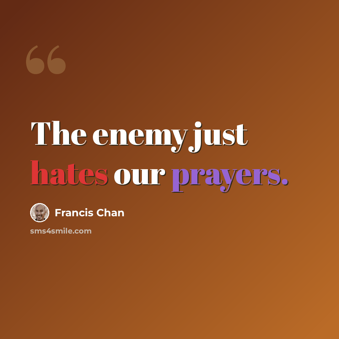 “The enemy just hates our prayers.” quote by Francis Chan