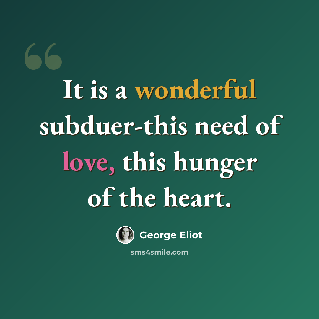 “It is a wonderful subduer-this need of love, this hunger of the heart.” quote by George Eliot