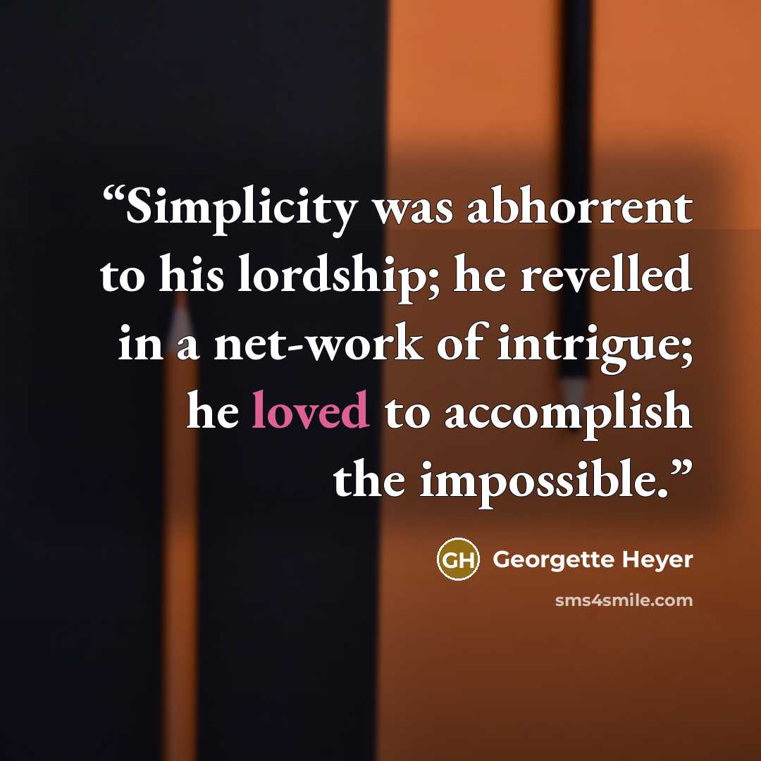 “Simplicity was abhorrent to his lordship; he revelled in a net-work of intrigue; he loved to accomplish the impossible.” quote by Georgette Heyer