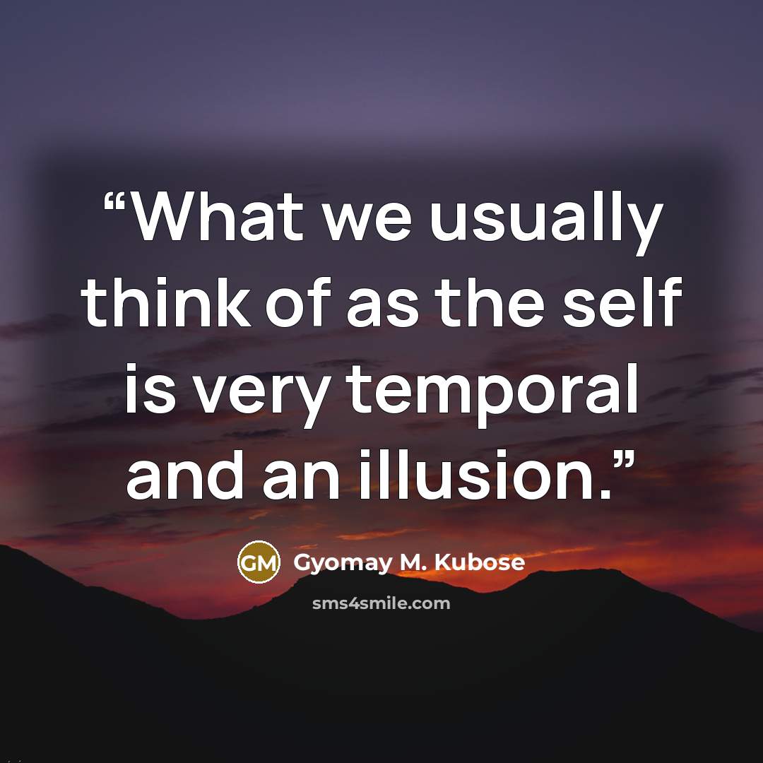 “What we usually think of as the self is very temporal and an illusion.” quote by Gyomay M. Kubose