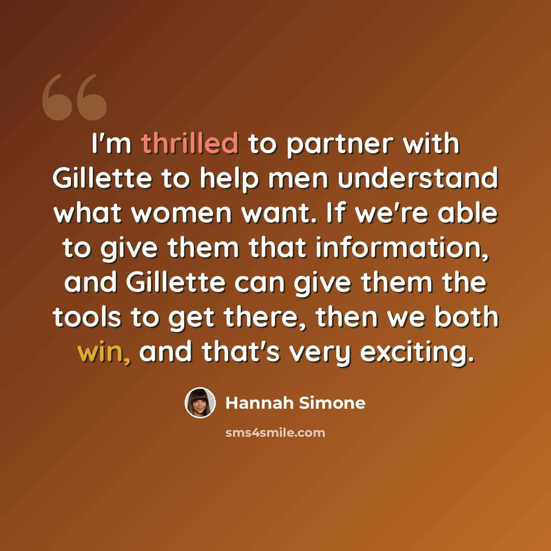 “I'm thrilled to partner with Gillette to help men understand what women want. If we're able to give them that information, and Gillette can give them the tools to get there, then we both win, and that's very exciting.” quote by Hannah Simone