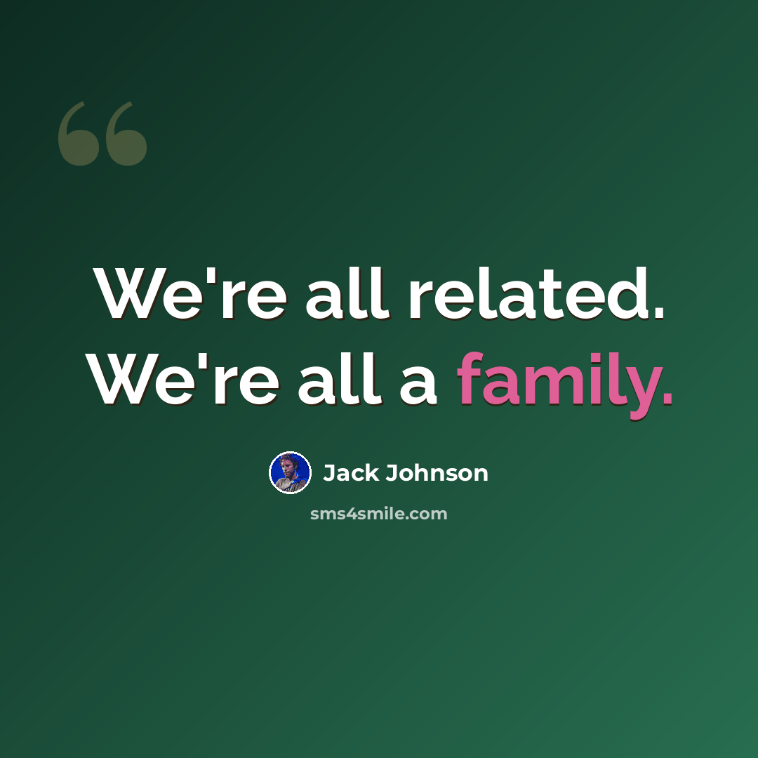 “We're all related. We're all a family.” quote by Jack Johnson