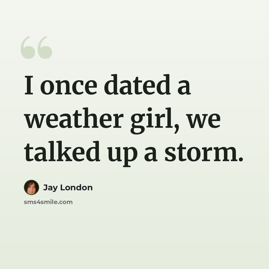 “I once dated a weather girl, we talked up a storm.” quote by Jay London