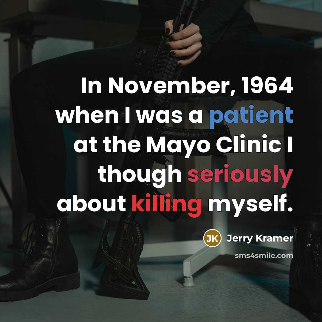 “In November, 1964 when I was a patient at the Mayo Clinic I though seriously about killing myself.” quote by Jerry Kramer