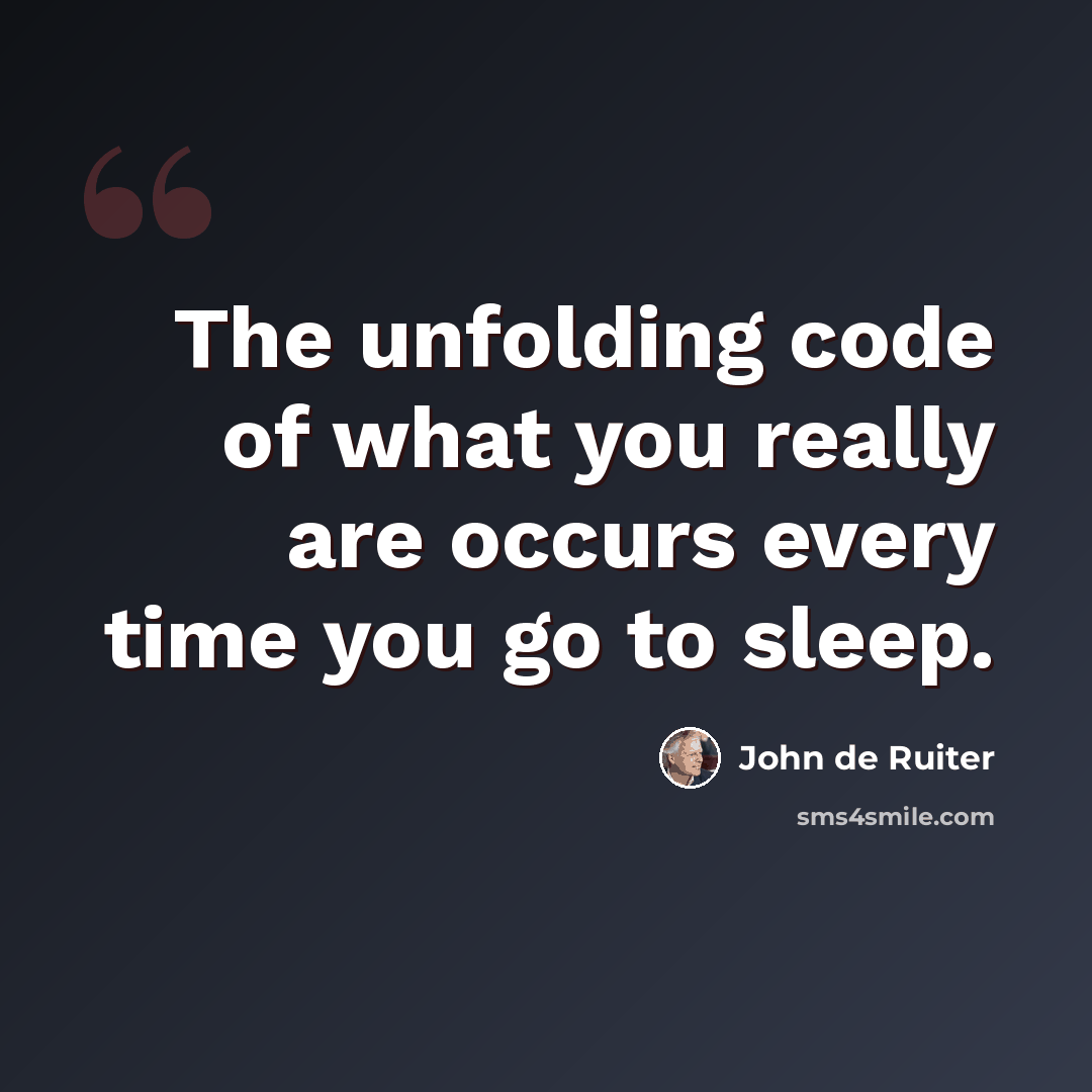 “The unfolding code of what you really are occurs every time you go to sleep.” quote by John de Ruiter