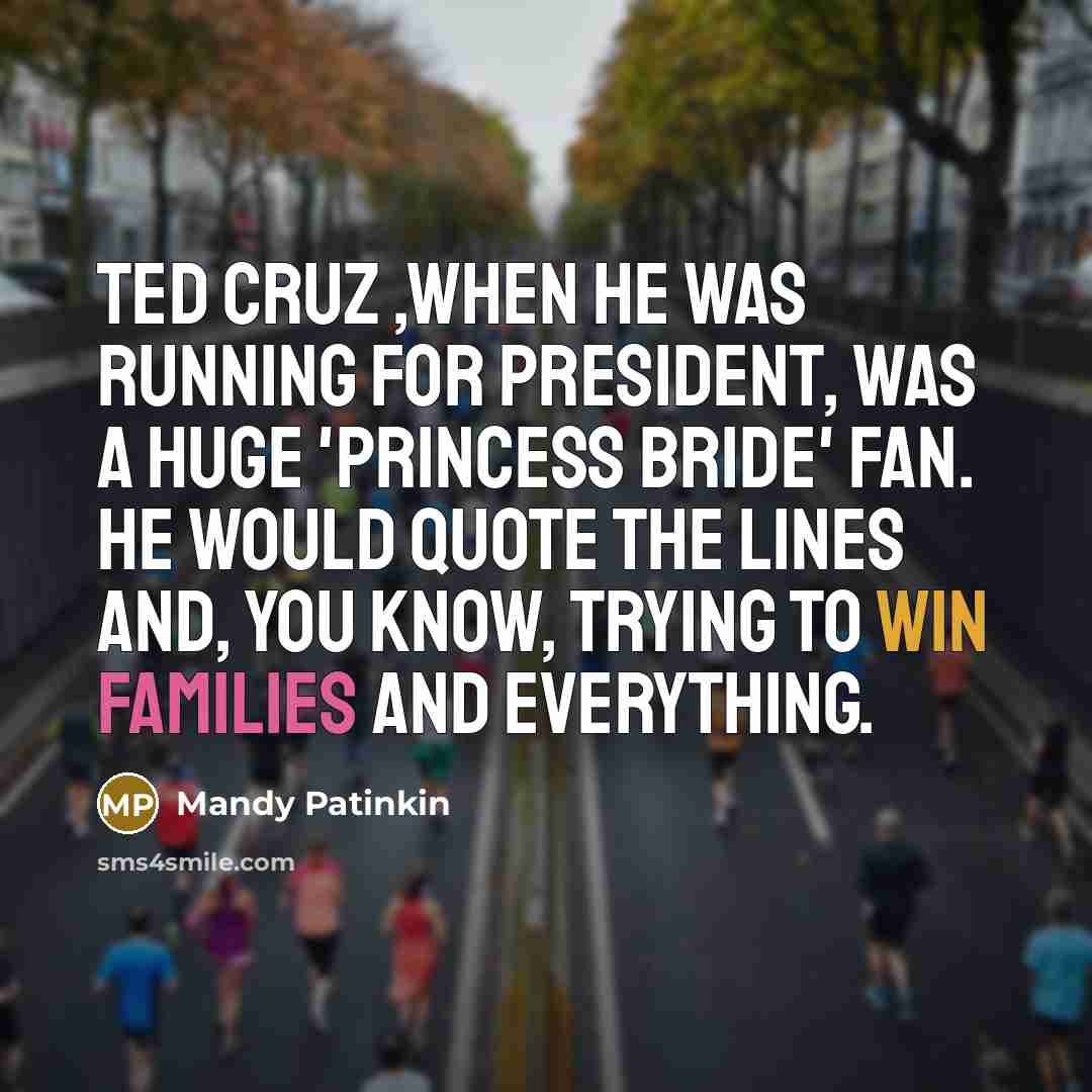 “Ted Cruz ,when he was running for president, was a huge 'Princess Bride' fan. He would quote the lines and, you know, trying to win families and everything.” quote by Mandy Patinkin