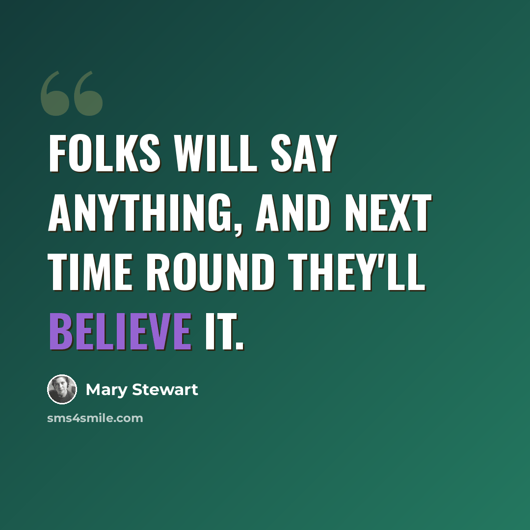 “Folks will say anything, and next time round they'll believe it.” quote by Mary Stewart