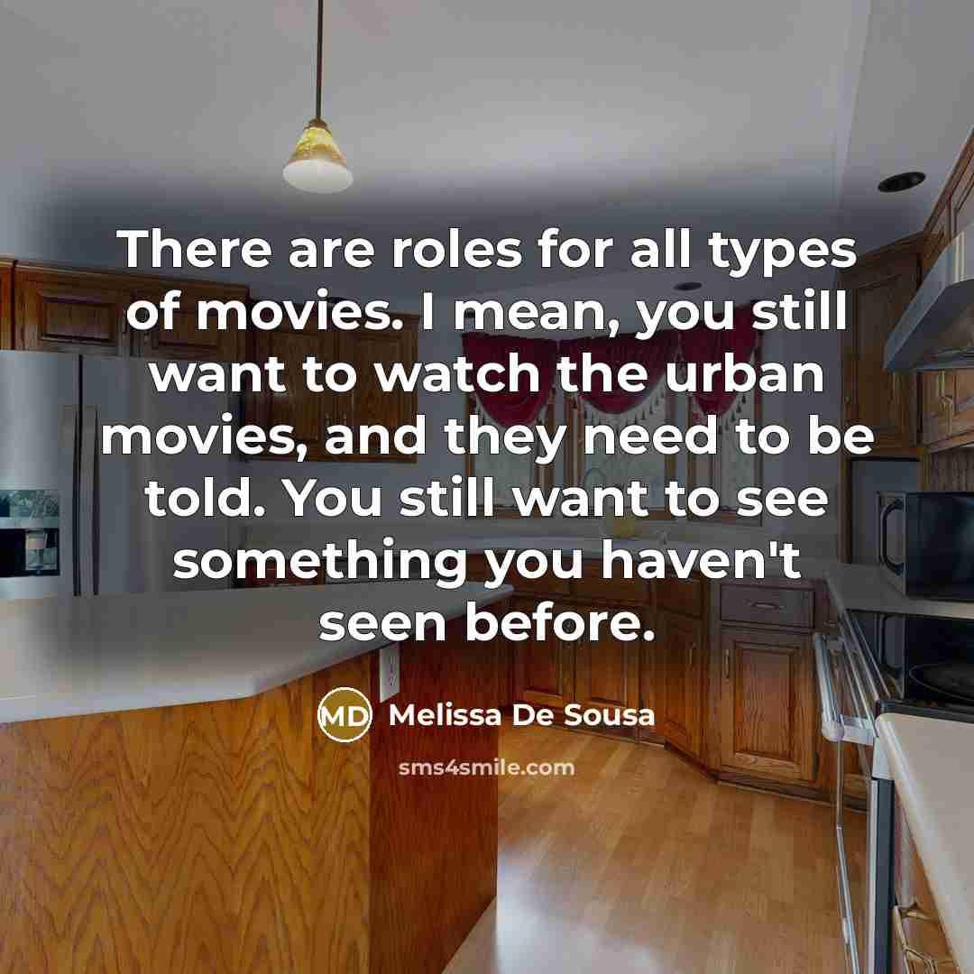 “There are roles for all types of movies. I mean, you still want to watch the urban movies, and they need to be told. You still want to see something you haven't seen before.” quote by Melissa De Sousa