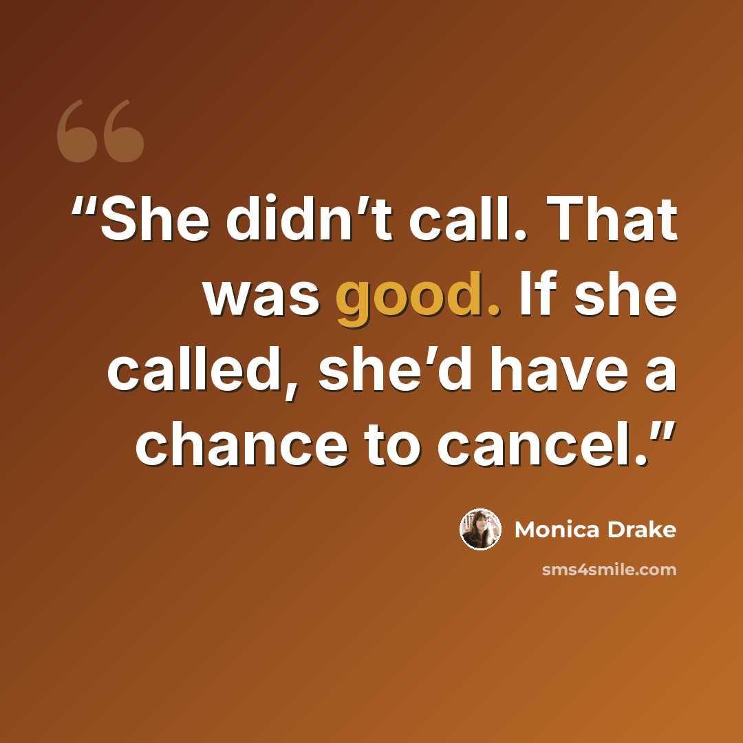 “She didn’t call. That was good. If she called, she’d have a chance to cancel.” quote by Monica Drake