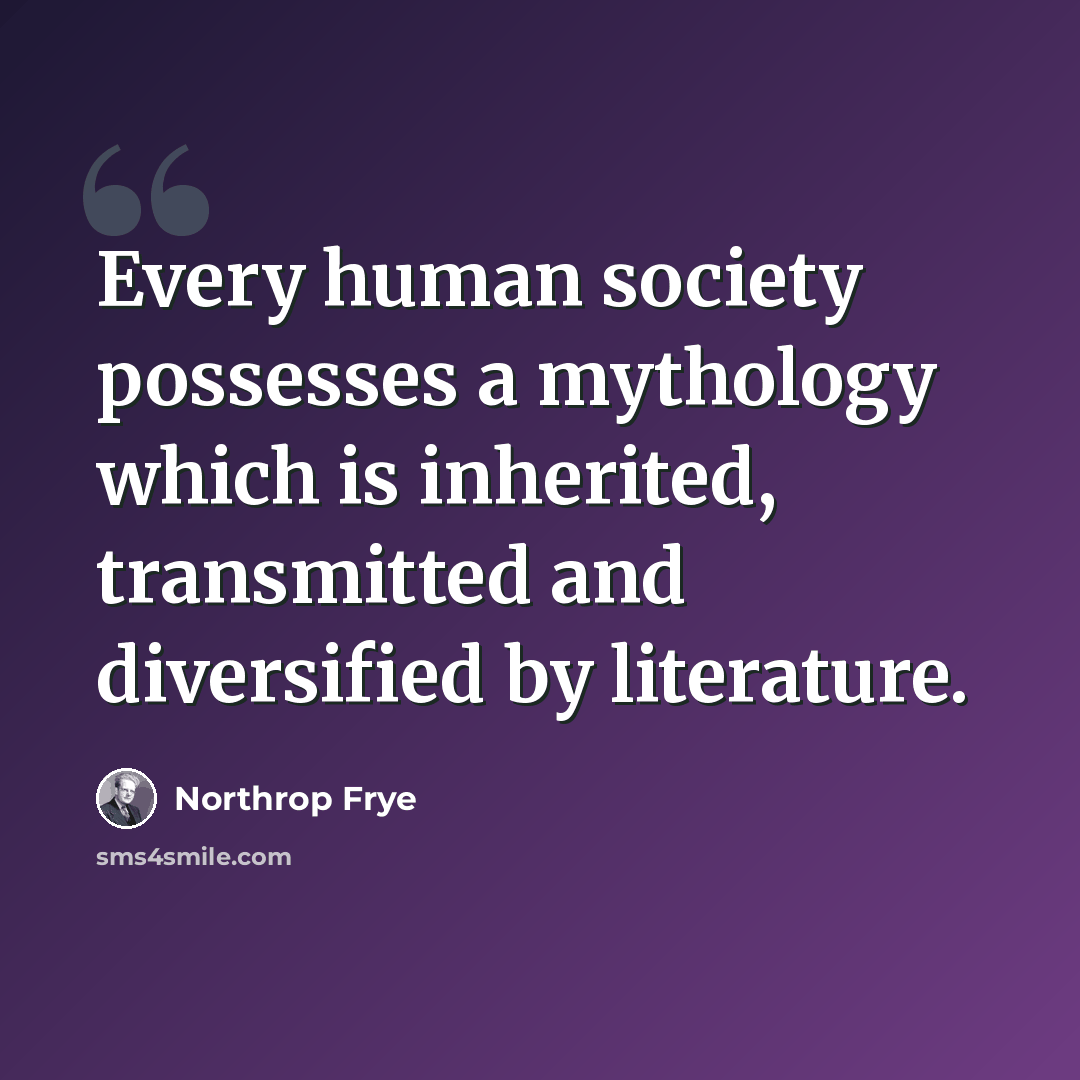 “Every human society possesses a mythology which is inherited, transmitted and diversified by literature.” quote by Northrop Frye