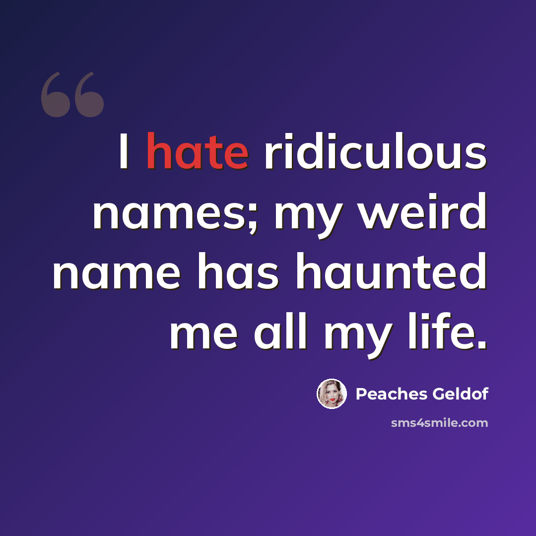 “I hate ridiculous names; my weird name has haunted me all my life.” quote by Peaches Geldof