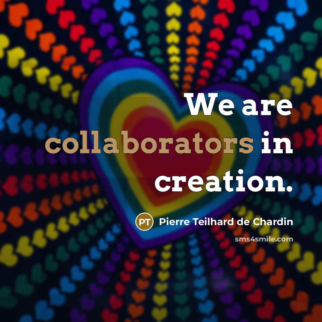 “We are collaborators in creation.” quote by Pierre Teilhard de Chardin
