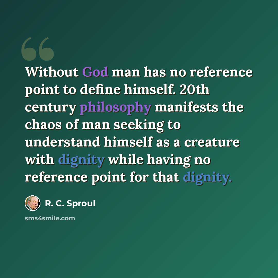 “Without God man has no reference point to define himself. 20th century philosophy manifests the chaos of man seeking to understand himself as a creature with dignity while having no reference point for that dignity.” quote by R. C. Sproul