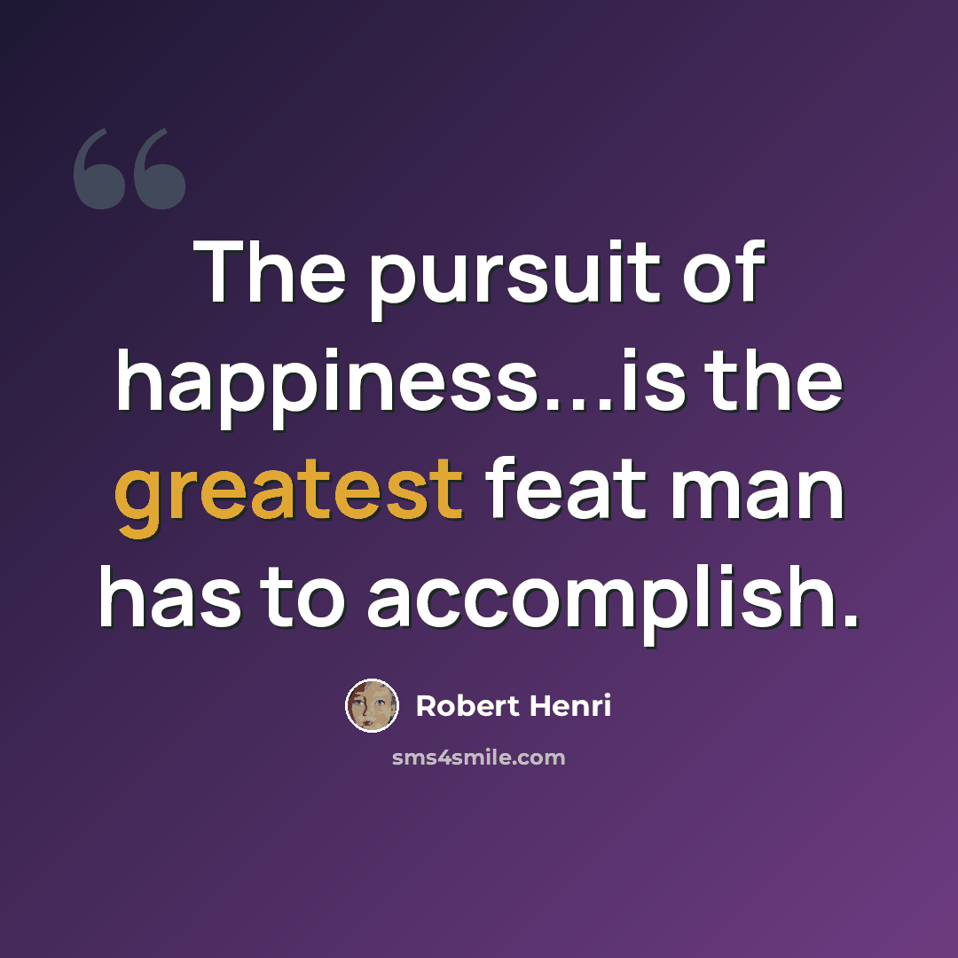 “The pursuit of happiness...is the greatest feat man has to accomplish.” quote by Robert Henri