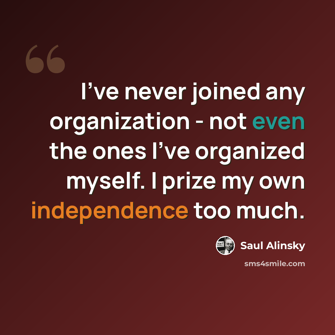 “I've never joined any organization - not even the ones I've organized myself. I prize my own independence too much.” quote by Saul Alinsky
