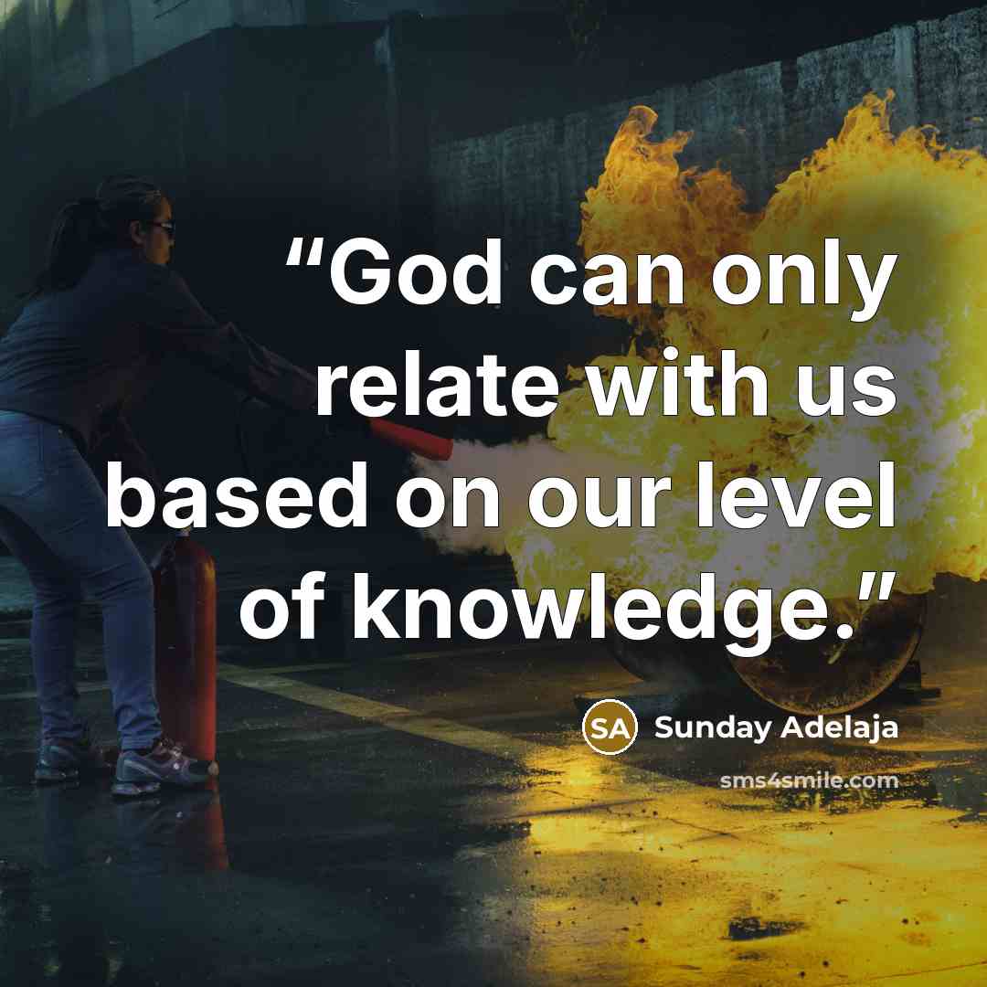 “God can only relate with us based on our level of knowledge.” quote by Sunday Adelaja