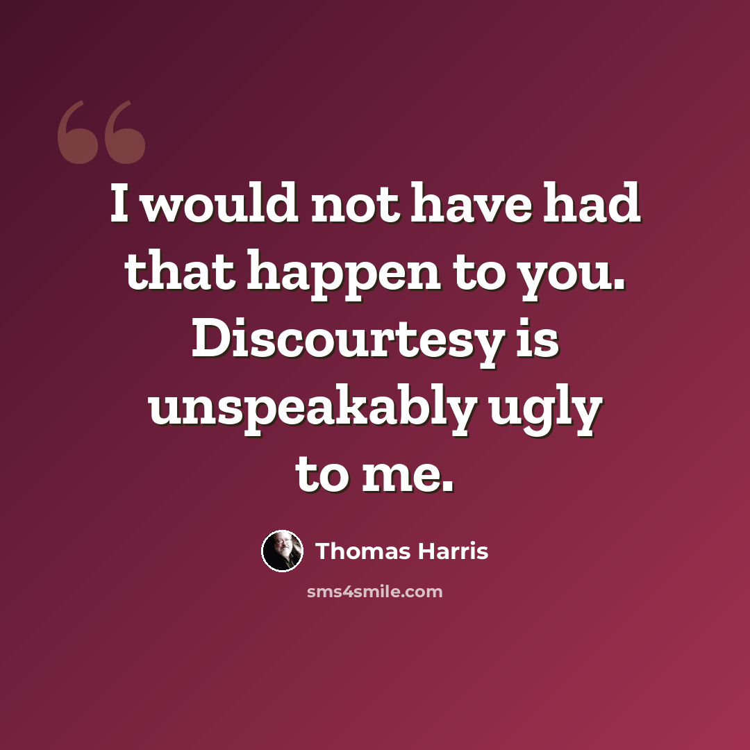 “I would not have had that happen to you. Discourtesy is unspeakably ugly to me.” quote by Thomas Harris
