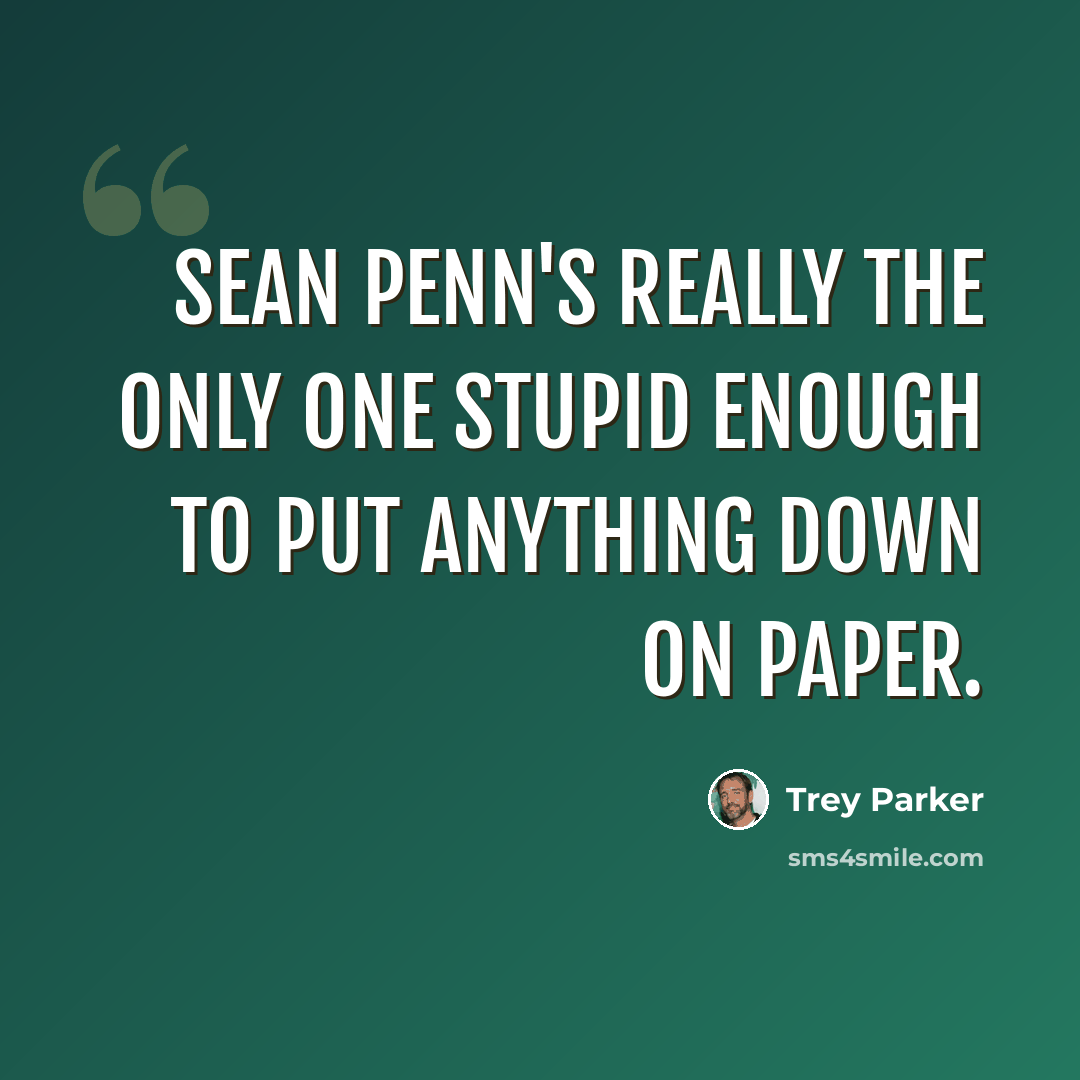 “Sean Penn's really the only one stupid enough to put anything down on paper.” quote by Trey Parker
