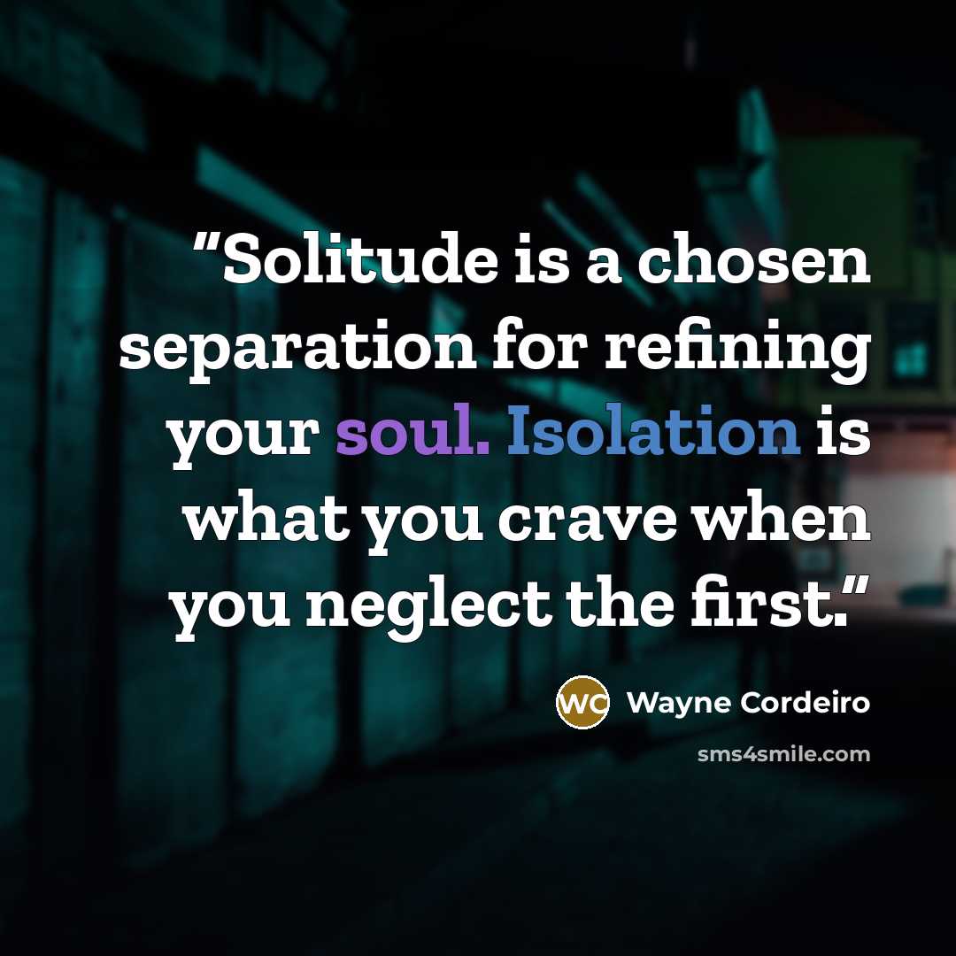 “Solitude is a chosen separation for refining your soul. Isolation is what you crave when you neglect the first.” quote by Wayne Cordeiro